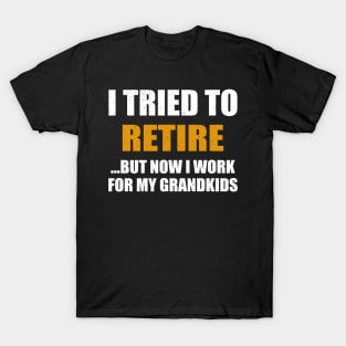 I Tried To Retire But Now I Work For My Grandkids T-Shirt